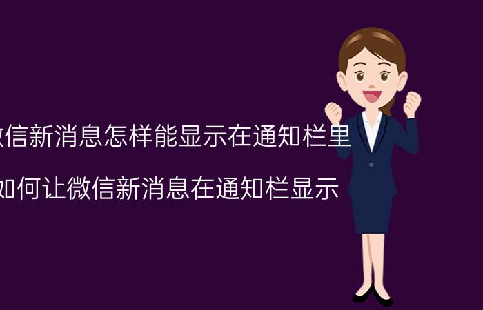 微信新消息怎样能显示在通知栏里 如何让微信新消息在通知栏显示？